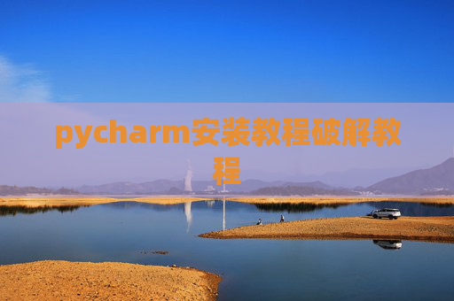 pycharm安装教程破解教程 pycharm安装教程破解教程